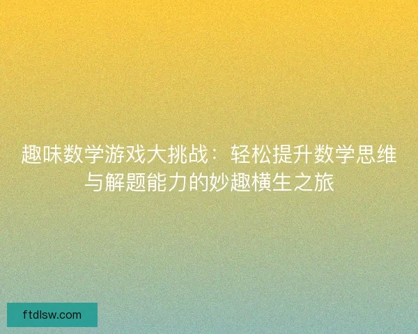 趣味数学游戏大挑战：轻松提升数学思维与解题能力的妙趣横生之旅