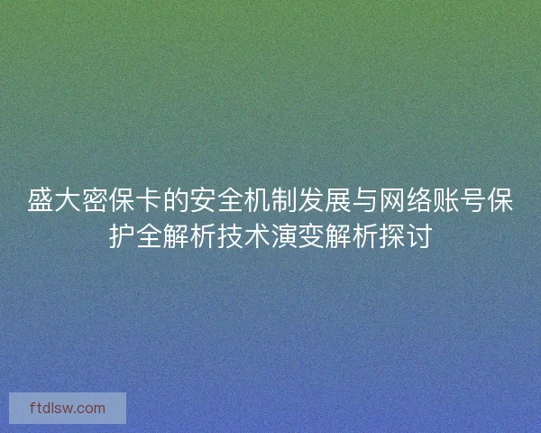 盛大密保卡的安全机制发展与网络账号保护全解析技术演变解析探讨