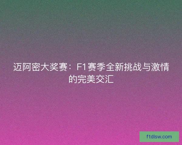 迈阿密大奖赛:F1赛季全新挑战与激情的完美交汇 迈阿密大奖赛:F1赛季全新挑战与激情的完美交汇
